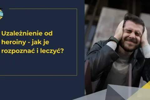 Mężczyzna z rękami na uszach, cierpiący z powodu uzależnienia od heroiny. Tekst informuje o rozpoznawaniu i leczeniu.